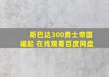 斯巴达300勇士帝国崛起 在线观看百度网盘